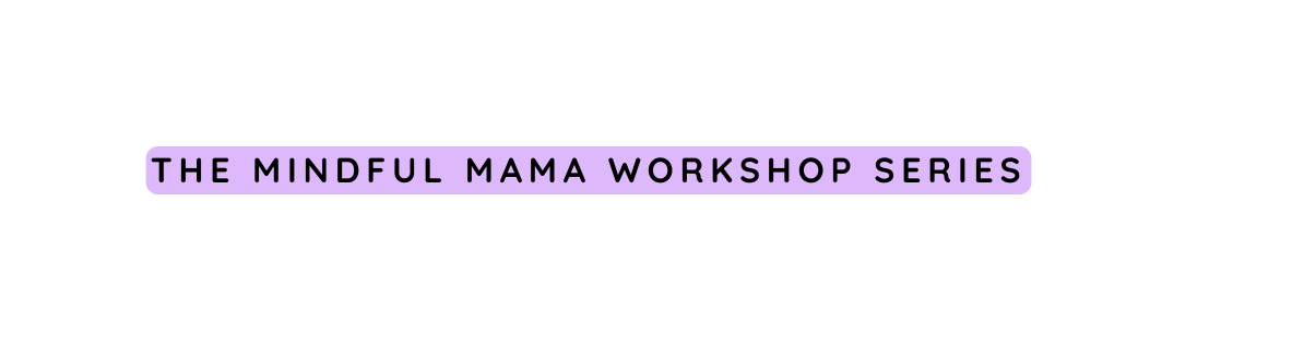 the mindful mama workshop SERIES